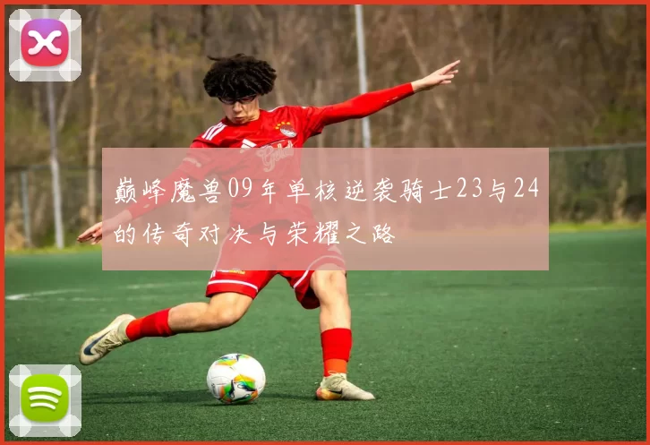 巅峰魔兽09年单核逆袭骑士23与24的传奇对决与荣耀之路