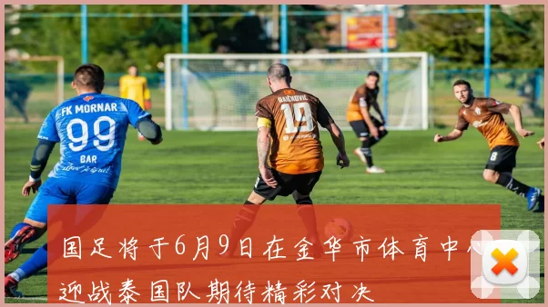 国足将于6月9日在金华市体育中心迎战泰国队期待精彩对决