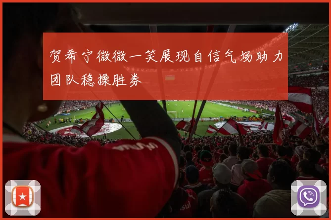 贺希宁微微一笑展现自信气场助力团队稳操胜券