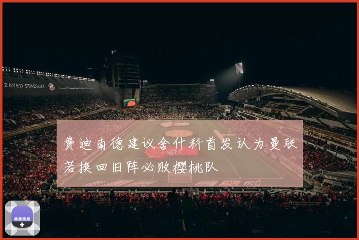 费迪南德建议舍什科首发认为曼联若换回旧阵必败樱桃队