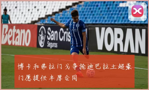 博卡和弗拉门戈争抢迪巴拉土超豪门愿提供丰厚合同