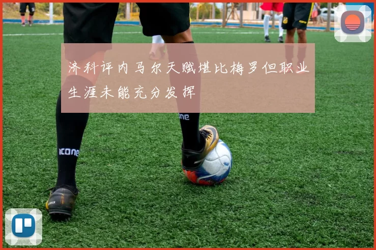 济科评内马尔天赋堪比梅罗但职业生涯未能充分发挥