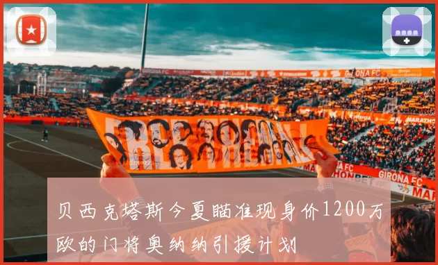 贝西克塔斯今夏瞄准现身价1200万欧的门将奥纳纳引援计划