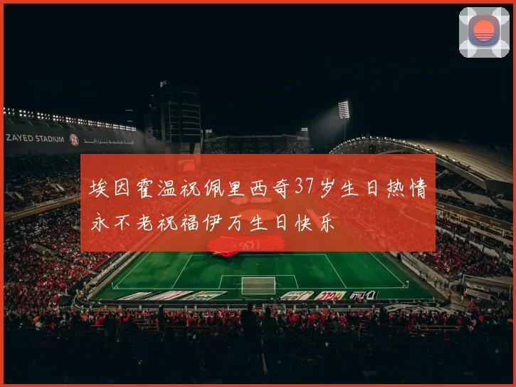 埃因霍温祝佩里西奇37岁生日热情永不老祝福伊万生日快乐
